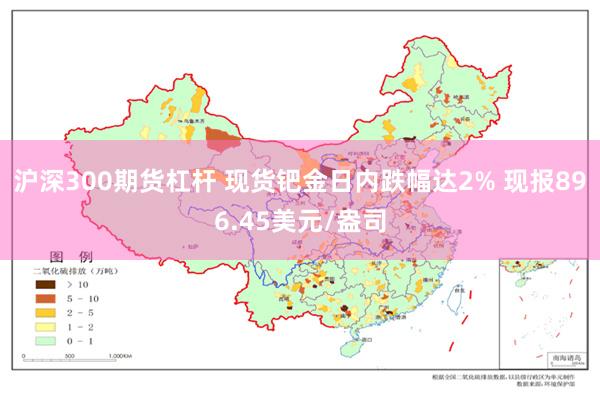 沪深300期货杠杆 现货钯金日内跌幅达2% 现报896.45美元/盎司