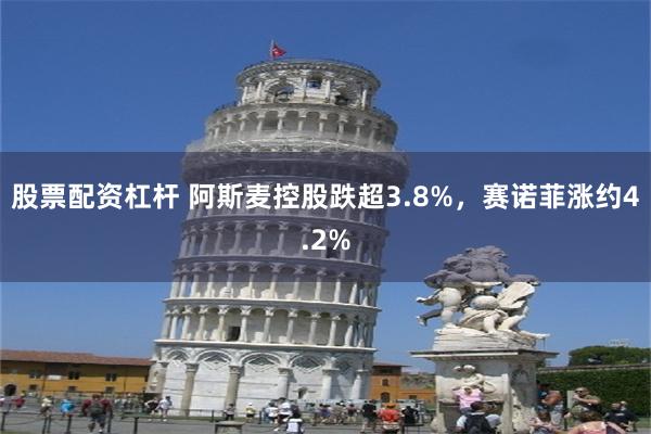 股票配资杠杆 阿斯麦控股跌超3.8%，赛诺菲涨约4.2%