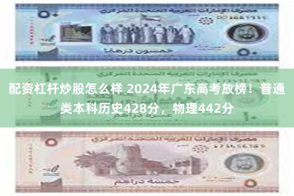 配资杠杆炒股怎么样 2024年广东高考放榜！普通类本科历史428分，物理442分