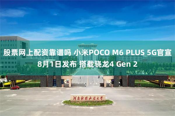 股票网上配资靠谱吗 小米POCO M6 PLUS 5G官宣8月1日发布 搭载骁龙4 Gen 2