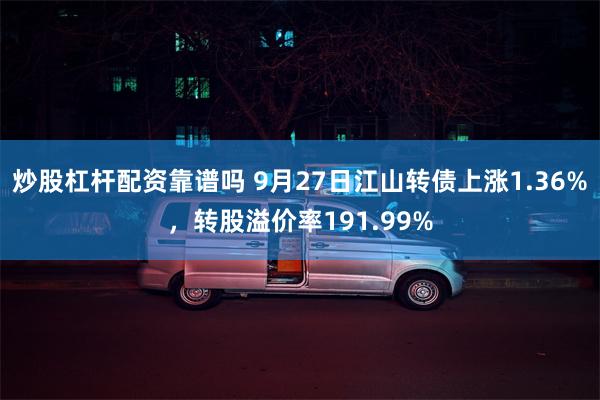 炒股杠杆配资靠谱吗 9月27日江山转债上涨1.36%，转股溢价率191.99%