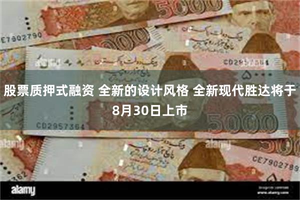 股票质押式融资 全新的设计风格 全新现代胜达将于8月30日上市