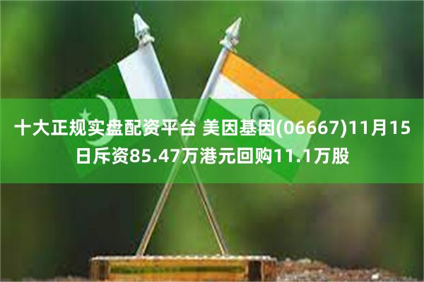 十大正规实盘配资平台 美因基因(06667)11月15日斥资85.47万港元回购11.1万股