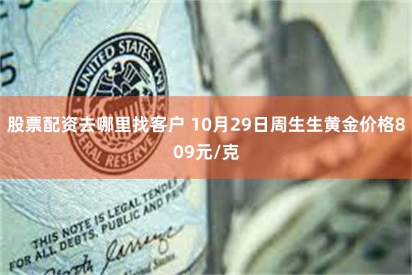 股票配资去哪里找客户 10月29日周生生黄金价格809元/克