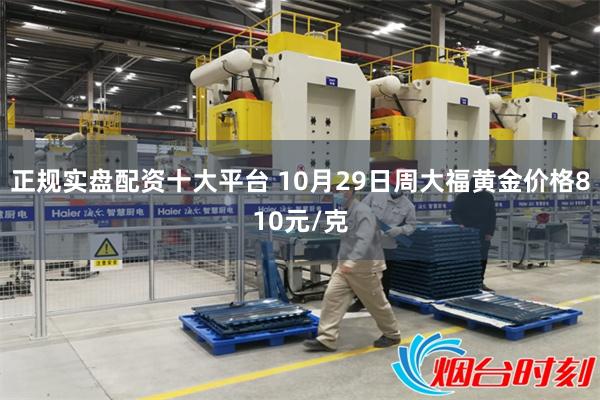 正规实盘配资十大平台 10月29日周大福黄金价格810元/克