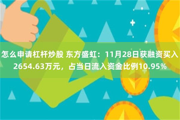 怎么申请杠杆炒股 东方盛虹：11月28日获融资买入2654.63万元，占当日流入资金比例10.95%