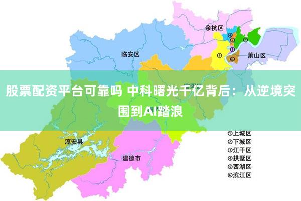 股票配资平台可靠吗 中科曙光千亿背后：从逆境突围到AI踏浪