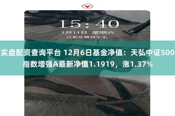 实盘配资查询平台 12月6日基金净值：天弘中证500指数增强A最新净值1.1919，涨1.37%