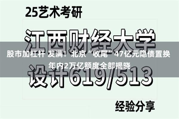 股市加杠杆 发满！北京“收尾”47亿元隐债置换 年内2万亿额度全部揭晓