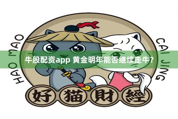 牛股配资app 黄金明年能否继续走牛？