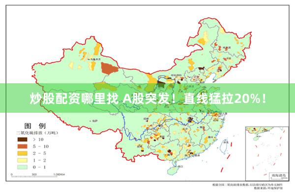 炒股配资哪里找 A股突发！直线猛拉20%！