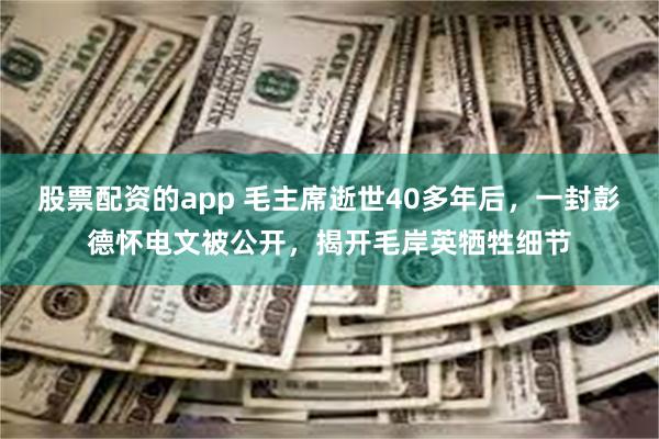 股票配资的app 毛主席逝世40多年后，一封彭德怀电文被公开，揭开毛岸英牺牲细节