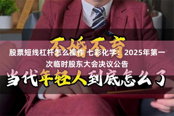 股票短线杠杆怎么操作 七彩化学：2025年第一次临时股东大会决议公告