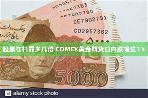 股票杠杆最多几倍 COMEX黄金期货日内跌幅达1%