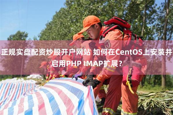 正规实盘配资炒股开户网站 如何在CentOS上安装并启用PHP IMAP扩展？