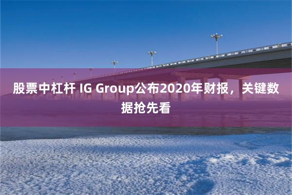 股票中杠杆 IG Group公布2020年财报，关键数据抢先看