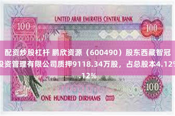 配资炒股杠杆 鹏欣资源（600490）股东西藏智冠投资管理有限公司质押9118.34万股，占总股本4.12%